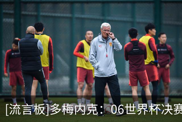 [流言板]多梅内克：06世界杯决赛失利后，我让球员更衣室向齐祖致敬
